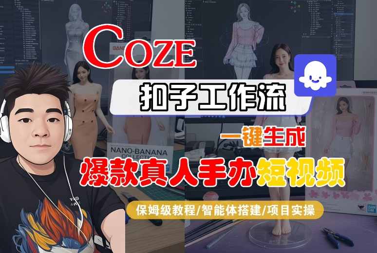 COZE扣子工作流一键生成爆款真人手办短视频，保姆级教程-智能体搭建-项目实操-赚钱驿站