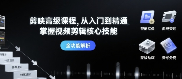 剪映高级课程，从入门到精通，掌握视频剪辑核心技能-赚钱驿站