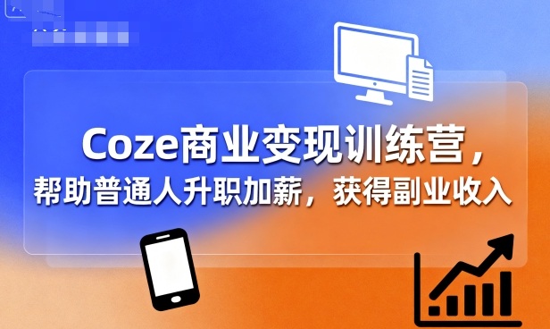 Coze商业变现训练营，帮助普通人升职加薪， 获得副业收入-赚钱驿站