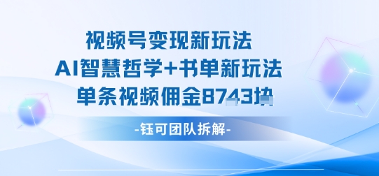 视频号变现新玩法，AI智慧哲学+书单新玩法，单条视频佣金1k+-赚钱驿站