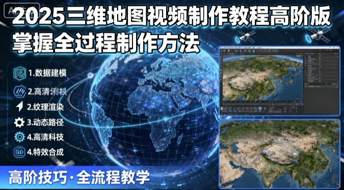 2025三维地图视频制作教程高阶版，掌握全过程制作方法-赚钱驿站