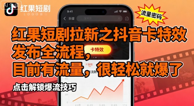 红果短剧拉新之抖音卡特效发布全流程，目前有流量，很轻松就爆了-赚钱驿站