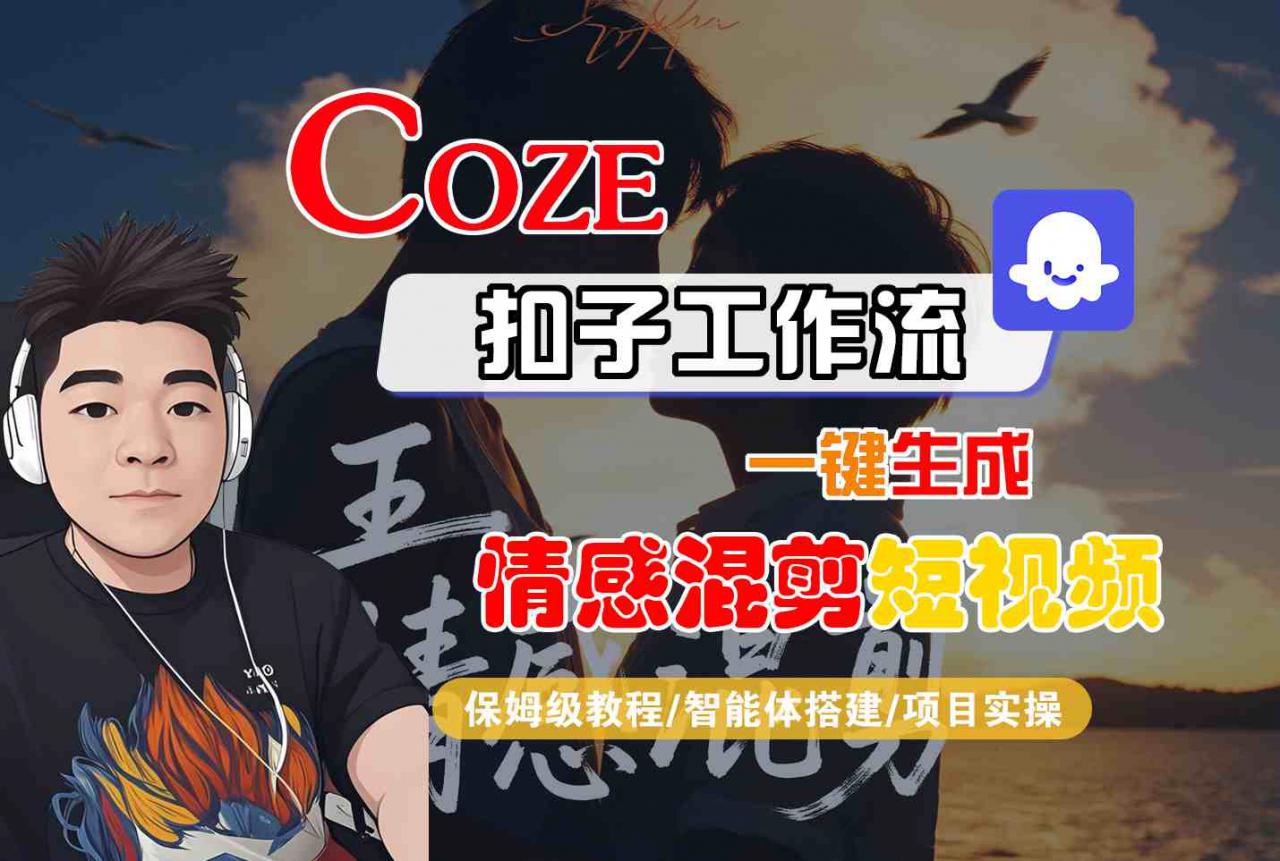 Coze智能体工作流一键生成情感混剪短视频，全流程保姆级教学-赚钱驿站