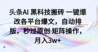 头条AI 黑科技搬砖 一键爆改各平台爆文，自动排版，秒过原创 矩阵操作，月入3w+【揭秘】-赚钱驿站