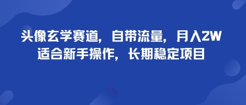 头像玄学赛道，自带流量，月入2W，适合新手操作，长期稳定项目-赚钱驿站