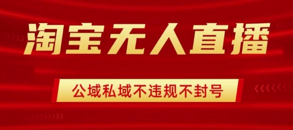 淘宝无人直播带货最新技术，不封号，不违规 操作简单，开播爆单，日入1k+【揭秘】-赚钱驿站