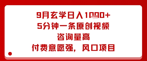 9月玄学日入1k+玩法，5分钟一条原创视频，咨询量高，付费意愿强，风口项目-赚钱驿站