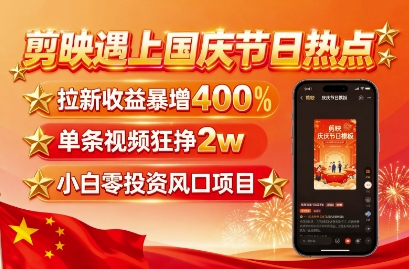 剪映遇上国庆热点，拉新收益暴增400%，单条视频狂挣2W+，无需剪辑基础，几分钟一条作品-赚钱驿站