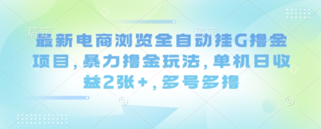 最新电商浏览全自动挂G撸金项目，暴力撸金玩法，单机日收益2张+，多号多撸【揭秘】-赚钱驿站