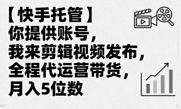 【快手托管】你提供账号，我来剪辑视频发布，全程代运营带货，月入5位数【揭秘】-赚钱驿站