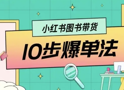 小红书图书带货10步爆单法，从0到1图书带货玩法-赚钱驿站