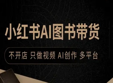 小红书AI图书带货，不开店，只做视频，AI创作，多平台-赚钱驿站