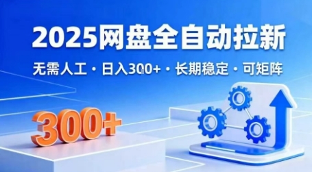 2025网盘全自动拉新，无需人工，日入3张，长期稳定，可矩阵【揭秘】-赚钱驿站