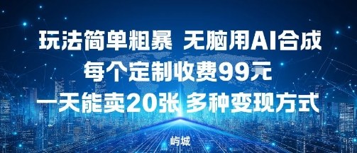玩法简单粗暴，无脑用AI合成，每个定制收费99米，一天能搞10张，多种变现方式-赚钱驿站