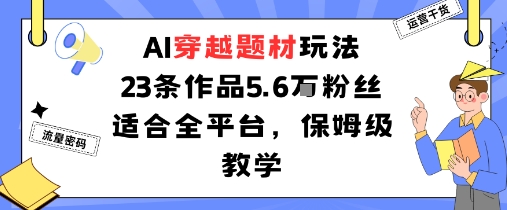 AI穿越题材玩法：23条作品收获5.6W粉丝适合全平台，保姆级教学-赚钱驿站