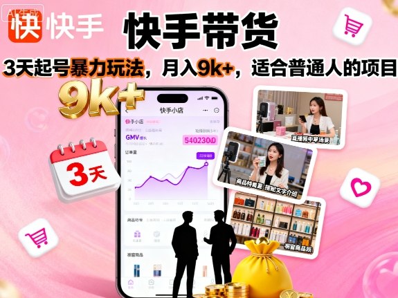 快手带货，3天起号暴力玩法，月入9k+，适合普通人的项目-赚钱驿站
