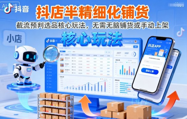 抖店半精细化铺货，截流预判选品核心玩法，无需无脑铺货或手动上架（更新9月）-赚钱驿站