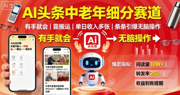 AI头条中老年细分赛道，有手就会靠搬运，单日收入多张，条条引爆无脑操作-赚钱驿站