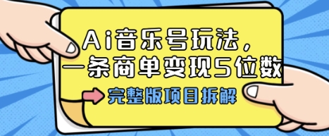 Ai音乐号玩法，多平台几十万粉，一条商单变现5位数，完整版项目拆解-赚钱驿站