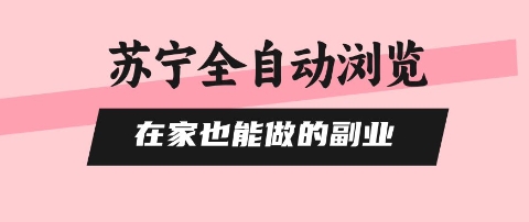 苏宁全自动浏览，在家也能做的副业，无需人工，0风控，单机日入5张+，直接矩阵开干【揭秘】-赚钱驿站