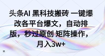 头条AI黑科技搬砖项目一键爆改各平台爆文，自动排版，秒过原创矩阵操作，月入3w+【揭秘】-赚钱驿站
