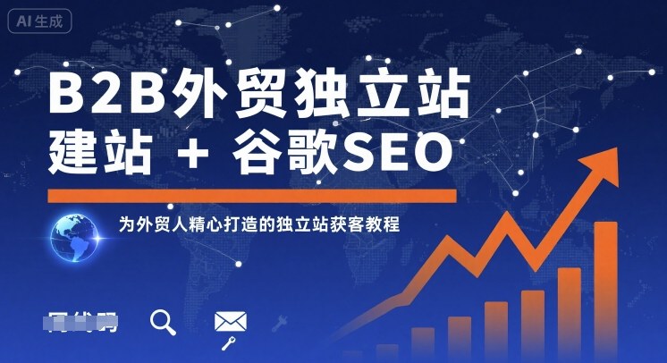 B2B外贸独立站建站+谷歌SEO，为外贸人精心打造的独立站获客教程-赚钱驿站