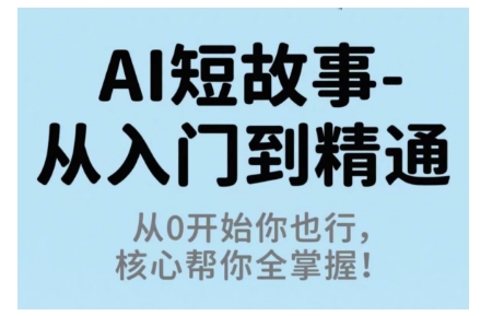 AI短故事从入门到精通，从0开始你也行，核心帮你全掌握-赚钱驿站