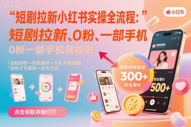 短剧拉新小红书实操全流程，0粉一部手机就可以做，详细教程-赚钱驿站