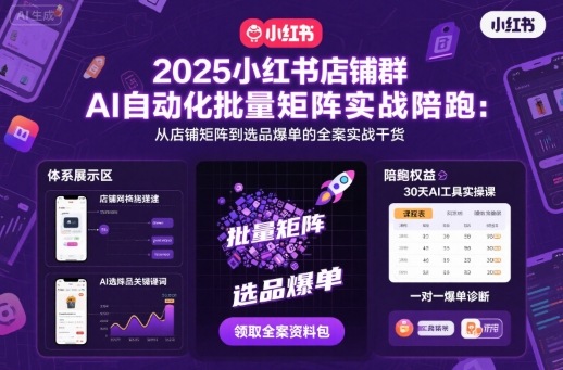 2025小红书店铺群AI自动化批量矩阵实战陪跑，从店铺矩阵到选品爆单的全案实战干货-赚钱驿站