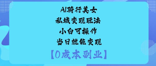 AI骑行美女私域变现玩法小白可操作当日就能变现-赚钱驿站