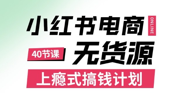小红书无货源电商课程，上瘾式搞钱计划，不论月薪3k还是3W都应该学的賺钱技巧-赚钱驿站