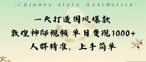 一天打造国风爆款敦煌神邸视频单日变现1k+人群精准，上手简单-赚钱驿站