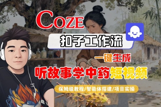 Coze扣子智能体工作流一键生成“听故事学中药“短视频，全流程保姆级教学-赚钱驿站