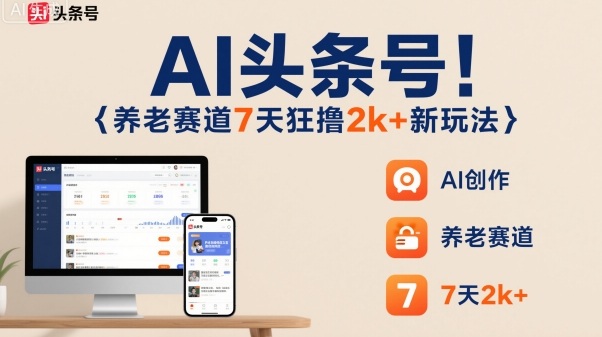 AI头条号，7天狂撸2k+，做养老赛道，新风口新玩法-赚钱驿站