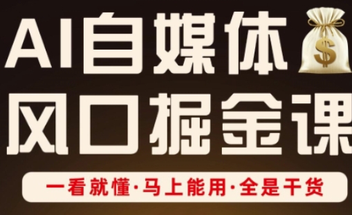 AI自媒体风口掘金课，一看就懂·马上能用·全是干货（更新）-赚钱驿站