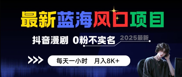 最新蓝海风口项目，抖音漫剧，0粉不实名每天一小时，月入8K+【揭秘】-赚钱驿站
