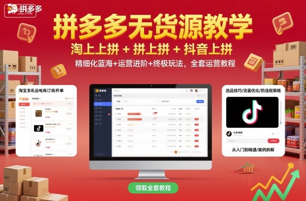 拼多多无货源教学，淘上拼+拼上拼+抖上拼，精细化蓝海+运营进阶+终极玩法，全套运营教程-赚钱驿站