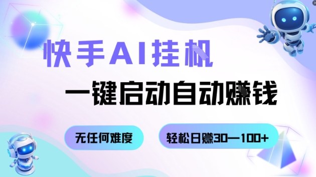 快手AI挂G，一键启动自动挣钱无任何难度，轻松日入30—100+【揭秘】-赚钱驿站