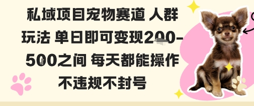 私域宠物项目赛道人群玩法单日即可变现2-5张之间每天都能操作不违规不封号-赚钱驿站