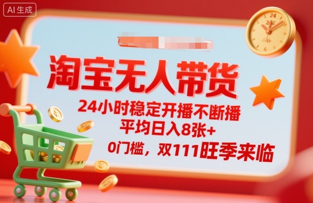 淘宝无人带货，24小时稳定开播不断播，平均日入8张+，0门槛，双11旺季来临【揭秘】-赚钱驿站