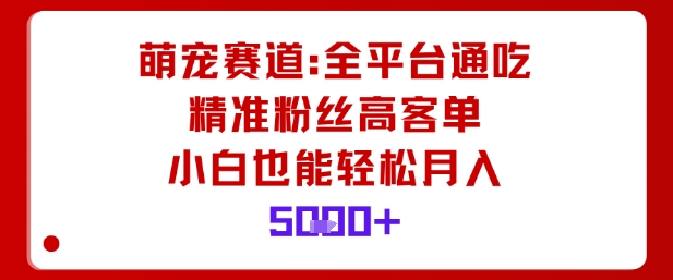 萌宠赛道，全平台通吃，精准粉丝高客单，小白也能轻松月入5k-赚钱驿站