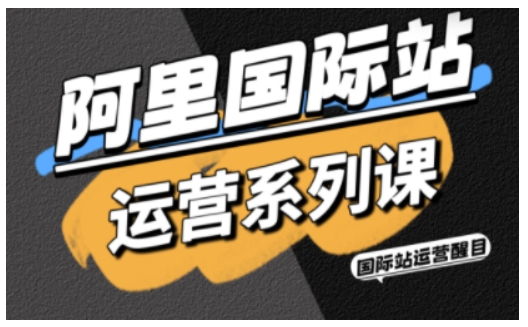 阿里国际站运营系列课，涵盖精准引流、直通车与全站推实战SOP，搭配AI效率工具包与高阶增长玩法-赚钱驿站