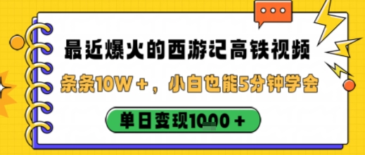 最近爆火的西游记高铁视频，条条10W＋，小白也能5分钟轻松上手，单日变现1k-赚钱驿站