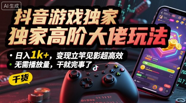 抖音游戏独家高阶大佬玩法，日入1k+，变现立竿见影超高效，无需播放量，干就完事了【揭秘】-赚钱驿站