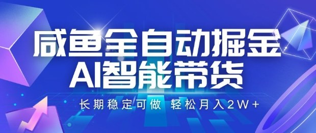 咸鱼全自动掘金，AI智能带货长期稳定可做，轻松月入2W+【揭秘】-赚钱驿站