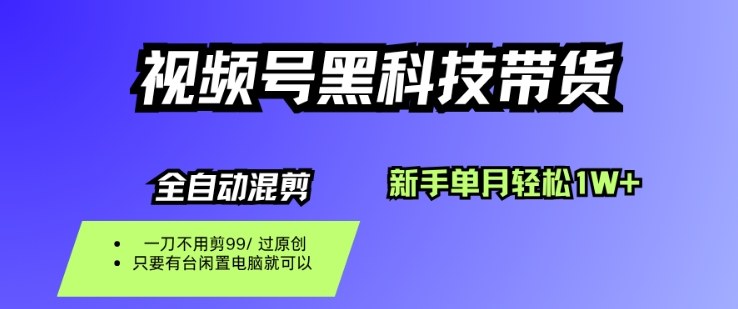 视频号黑科技短视频带货，新手一个月也1W+，纯搬运一刀不用剪，零投入【揭秘】-赚钱驿站