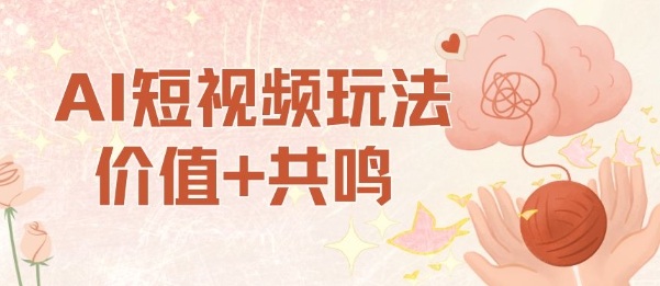 AI短视频玩法，价值+共鸣玩法，单号每天收益7张小白可玩，操作简单-赚钱驿站