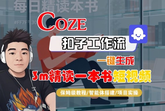 Coze扣子智能体工作流一键生成“3m精读一本书“短视频，全流程保姆级教学-赚钱驿站