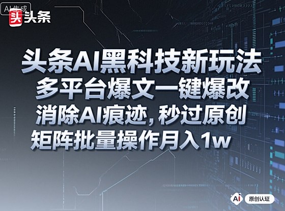头条AI黑科技新玩法，多平台爆文一键爆改，消除AI痕迹，秒过原创，矩阵批量操作月入1w+【揭秘】-赚钱驿站