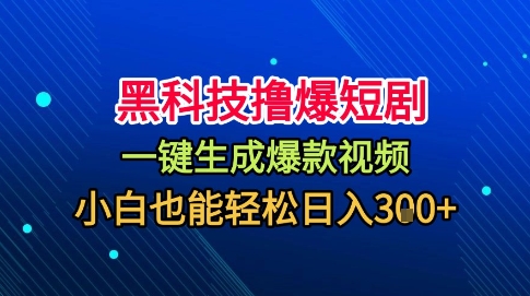 黑科技撸爆短剧，懒人玩法，无需剪辑，一键生成，秒过原创，小白也能轻松日入1k【揭秘】-赚钱驿站